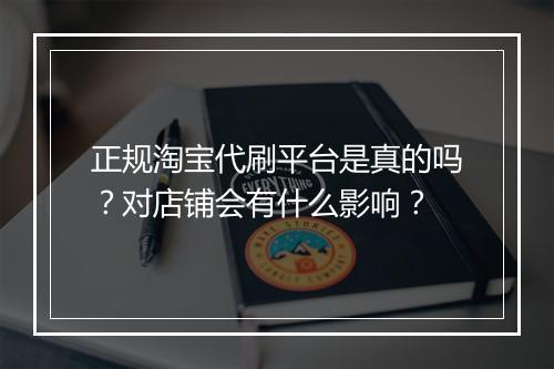 正规淘宝代刷平台是真的吗？对店铺会有什么影响？