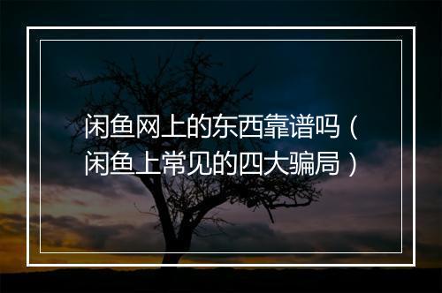 闲鱼网上的东西靠谱吗（闲鱼上常见的四大骗局）