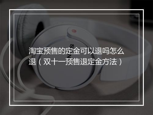 淘宝预售的定金可以退吗怎么退（双十一预售退定金方法）