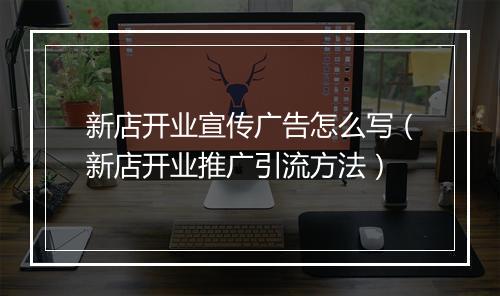 新店开业宣传广告怎么写（新店开业推广引流方法）