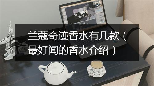 兰蔻奇迹香水有几款（最好闻的香水介绍）