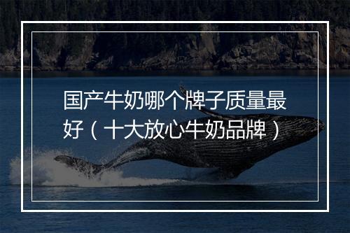 国产牛奶哪个牌子质量最好（十大放心牛奶品牌）