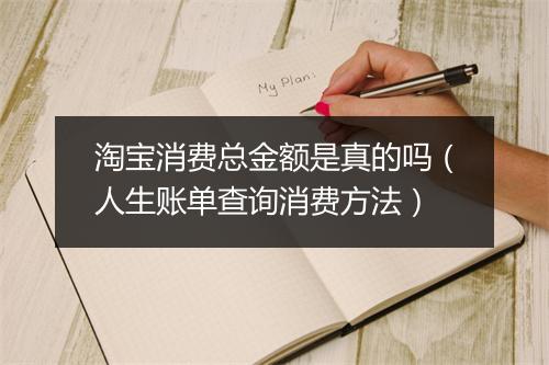 淘宝消费总金额是真的吗（人生账单查询消费方法）