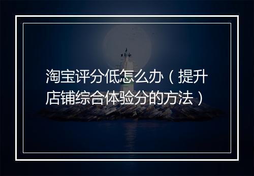 淘宝评分低怎么办（提升店铺综合体验分的方法）