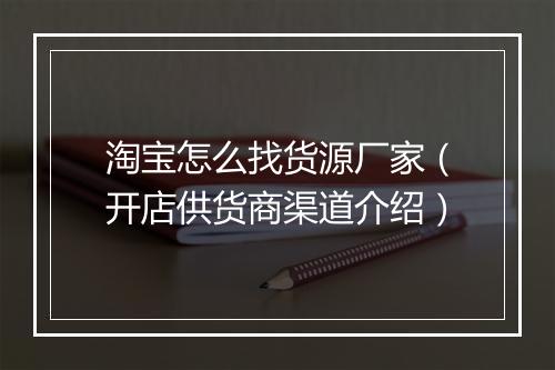 淘宝怎么找货源厂家（开店供货商渠道介绍）