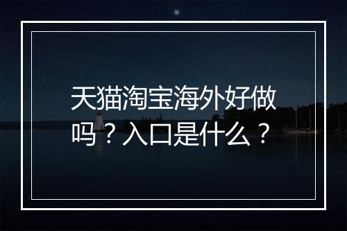 天猫淘宝海外好做吗？入口是什么？