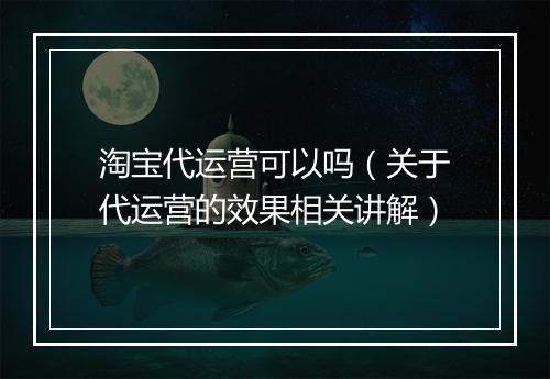 淘宝代运营可以吗（关于代运营的效果相关讲解）