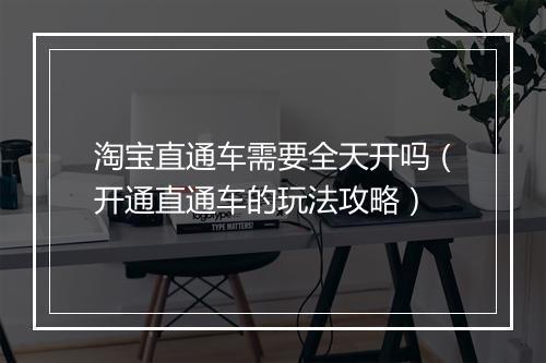 淘宝直通车需要全天开吗（开通直通车的玩法攻略）