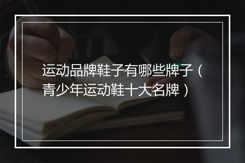 运动品牌鞋子有哪些牌子（青少年运动鞋十大名牌）