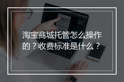 淘宝商城托管怎么操作的？收费标准是什么？