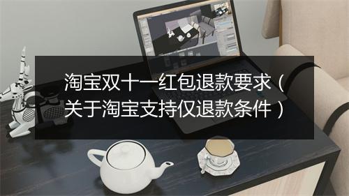淘宝双十一红包退款要求（关于淘宝支持仅退款条件）