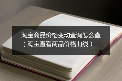 淘宝商品价格变动查询怎么查（淘宝查看商品价格曲线）