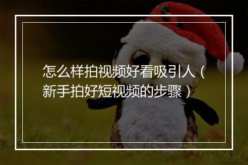 怎么样拍视频好看吸引人（新手拍好短视频的步骤）