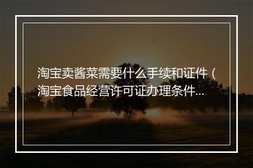淘宝卖酱菜需要什么手续和证件（淘宝食品经营许可证办理条件）