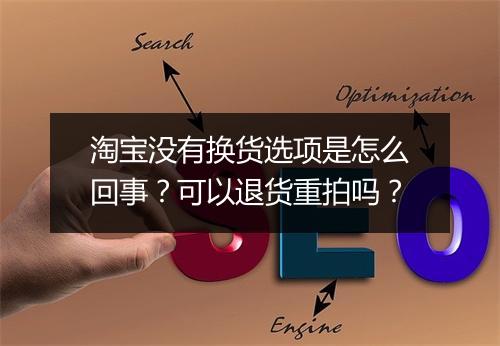淘宝没有换货选项是怎么回事？可以退货重拍吗？