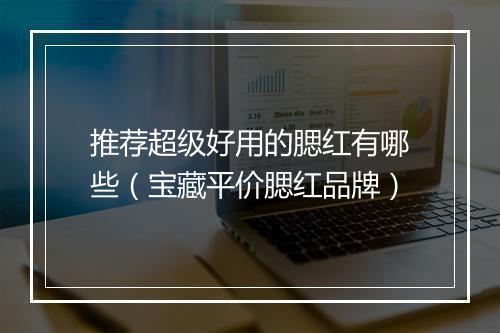 推荐超级好用的腮红有哪些（宝藏平价腮红品牌）