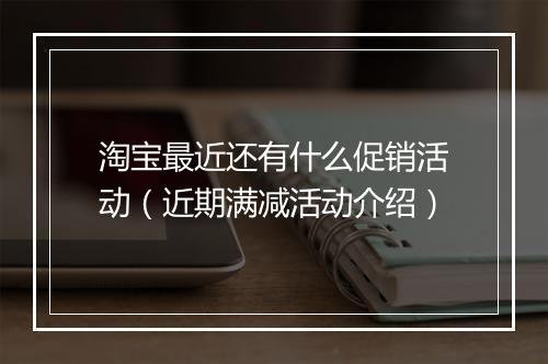 淘宝最近还有什么促销活动（近期满减活动介绍）