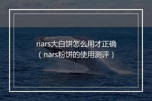 nars大白饼怎么用才正确（nars粉饼的使用测评）