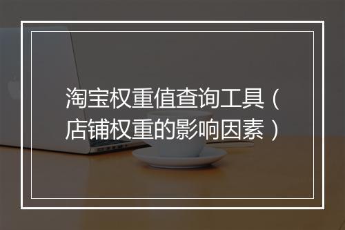 淘宝权重值查询工具（店铺权重的影响因素）