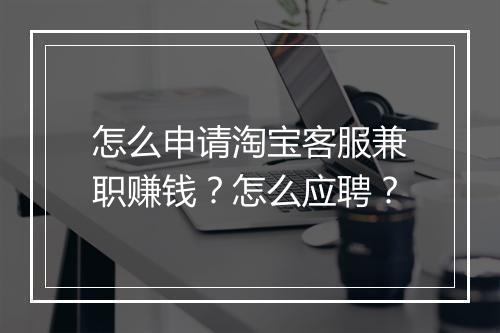 怎么申请淘宝客服兼职赚钱？怎么应聘？