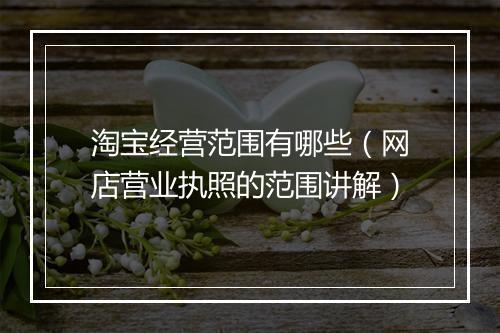 淘宝经营范围有哪些（网店营业执照的范围讲解）