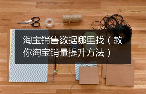 淘宝销售数据哪里找（教你淘宝销量提升方法）
