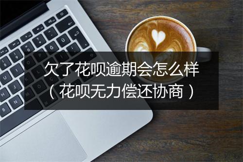 欠了花呗逾期会怎么样（花呗无力偿还协商）