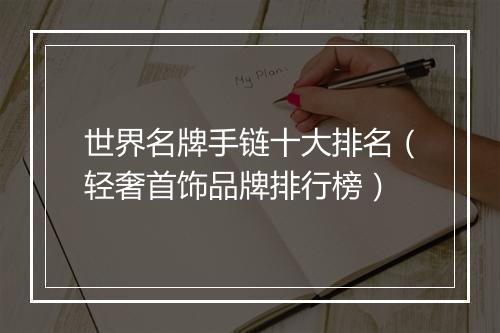 世界名牌手链十大排名（轻奢首饰品牌排行榜）