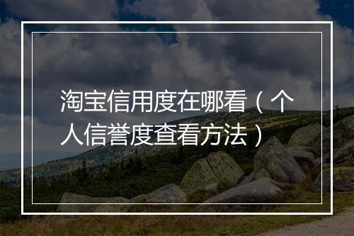 淘宝信用度在哪看（个人信誉度查看方法）
