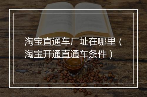 淘宝直通车厂址在哪里（淘宝开通直通车条件）