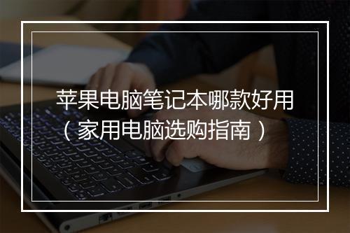 苹果电脑笔记本哪款好用（家用电脑选购指南）