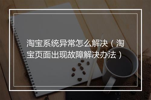 淘宝系统异常怎么解决（淘宝页面出现故障解决办法）