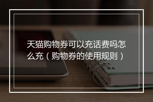 天猫购物券可以充话费吗怎么充（购物券的使用规则）