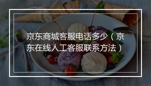京东商城客服电话多少（京东在线人工客服联系方法）