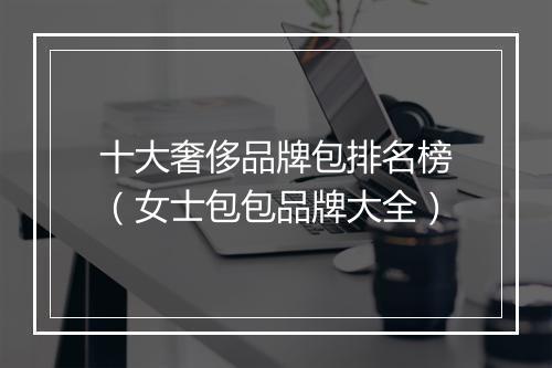 十大奢侈品牌包排名榜（女士包包品牌大全）