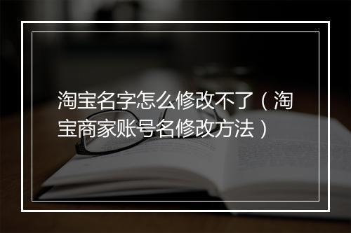 淘宝名字怎么修改不了（淘宝商家账号名修改方法）