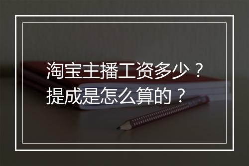 淘宝主播工资多少？提成是怎么算的？