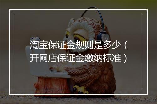 淘宝保证金规则是多少（开网店保证金缴纳标准）