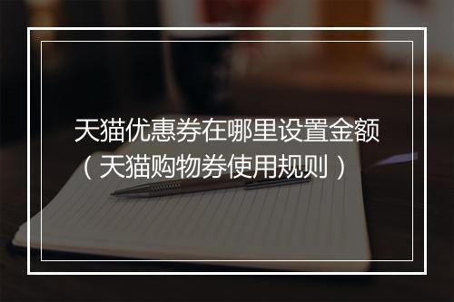 天猫优惠券在哪里设置金额（天猫购物券使用规则）