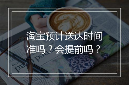 淘宝预计送达时间准吗？会提前吗？