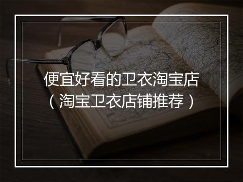 便宜好看的卫衣淘宝店（淘宝卫衣店铺推荐）