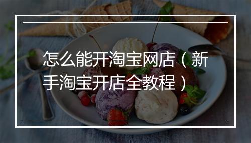 怎么能开淘宝网店（新手淘宝开店全教程）