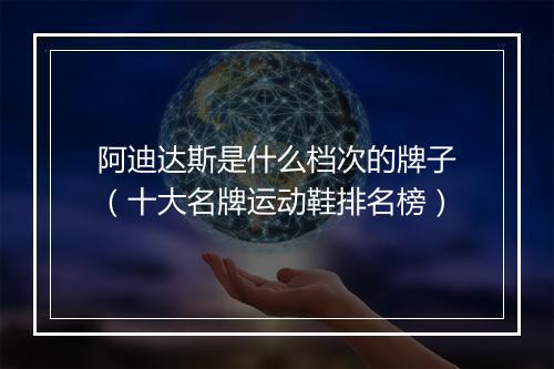 阿迪达斯是什么档次的牌子（十大名牌运动鞋排名榜）