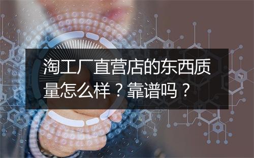 淘工厂直营店的东西质量怎么样？靠谱吗？