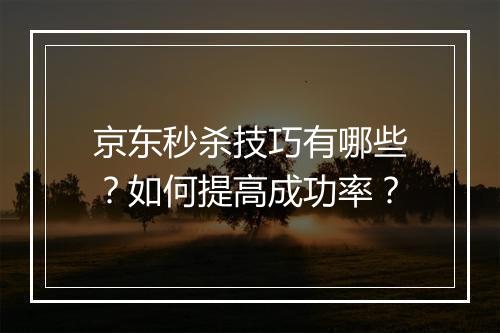 京东秒杀技巧有哪些？如何提高成功率？