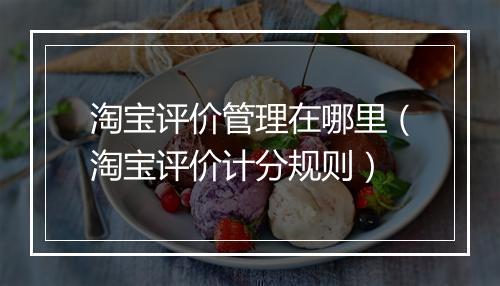 淘宝评价管理在哪里（淘宝评价计分规则）