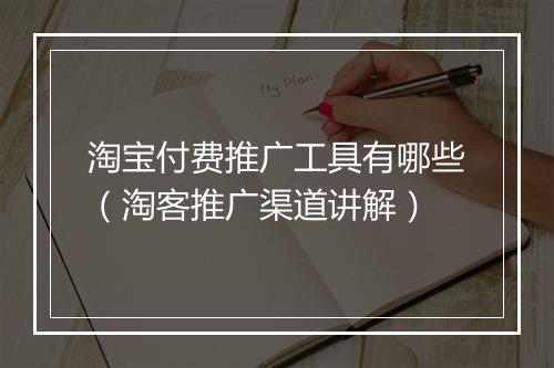 淘宝付费推广工具有哪些（淘客推广渠道讲解）