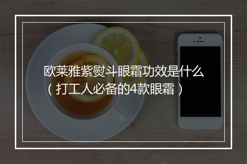 欧莱雅紫熨斗眼霜功效是什么（打工人必备的4款眼霜）