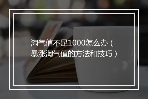 淘气值不足1000怎么办（暴涨淘气值的方法和技巧）