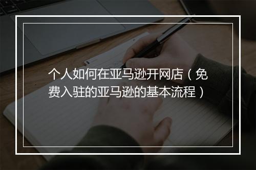 个人如何在亚马逊开网店（免费入驻的亚马逊的基本流程）